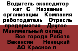 Водитель-экспедитор кат. С › Название организации ­ Компания-работодатель › Отрасль предприятия ­ Другое › Минимальный оклад ­ 55 000 - Все города Работа » Вакансии   . Ненецкий АО,Красное п.